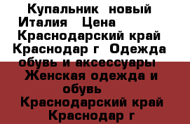 Купальник  новый  Италия › Цена ­ 1 500 - Краснодарский край, Краснодар г. Одежда, обувь и аксессуары » Женская одежда и обувь   . Краснодарский край,Краснодар г.